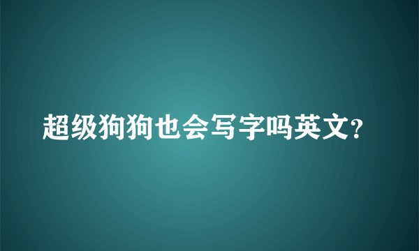 超级狗狗也会写字吗英文？