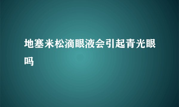 地塞米松滴眼液会引起青光眼吗