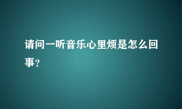 请问一听音乐心里烦是怎么回事？