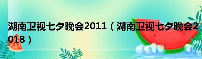 湖南卫视七夕晚会2011（湖南卫视七夕晚会2018）