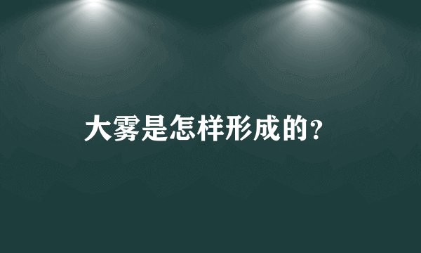 大雾是怎样形成的？