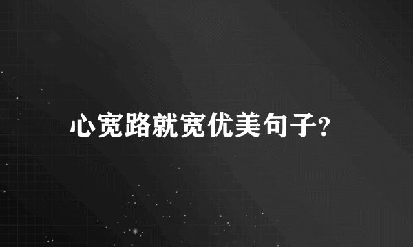 心宽路就宽优美句子？
