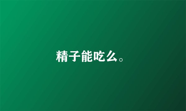精子能吃么。