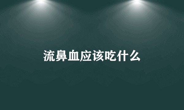 流鼻血应该吃什么