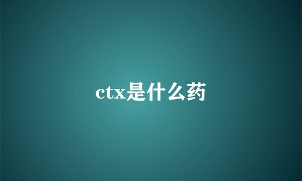 ctx是什么药
