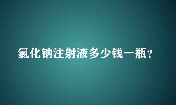 氯化钠注射液多少钱一瓶？