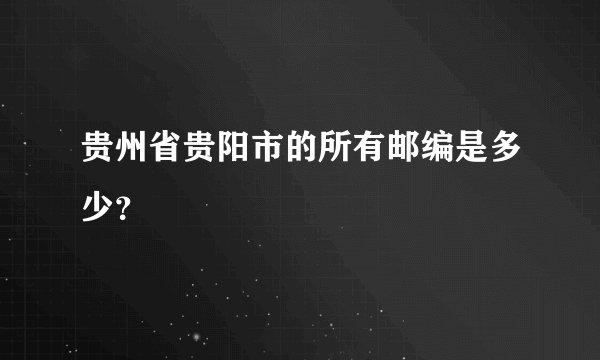 贵州省贵阳市的所有邮编是多少？