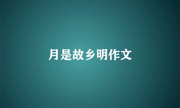 月是故乡明作文