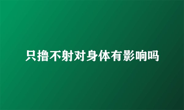 只撸不射对身体有影响吗