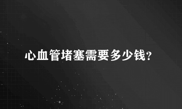 心血管堵塞需要多少钱？