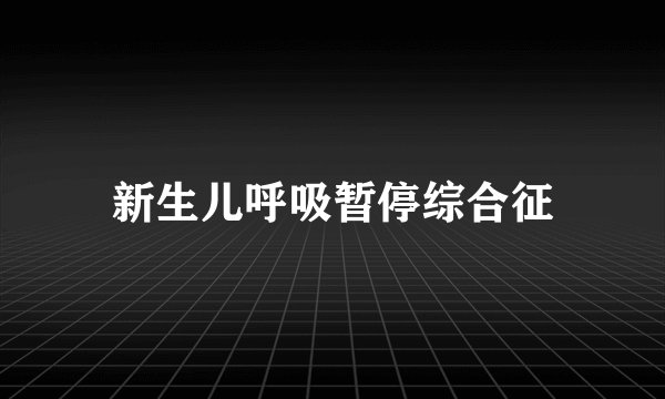 新生儿呼吸暂停综合征