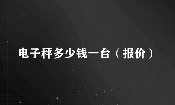 电子秤多少钱一台（报价）