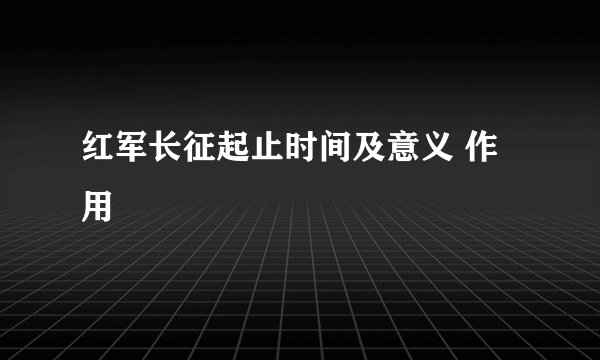 红军长征起止时间及意义 作用