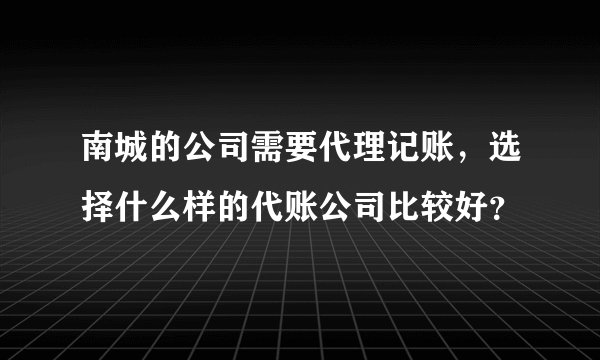 南城的公司需要代理记账,选择什么样的代账公司比较好?
