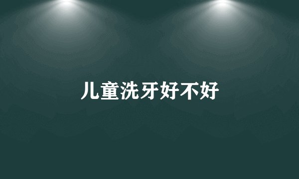 儿童洗牙好不好