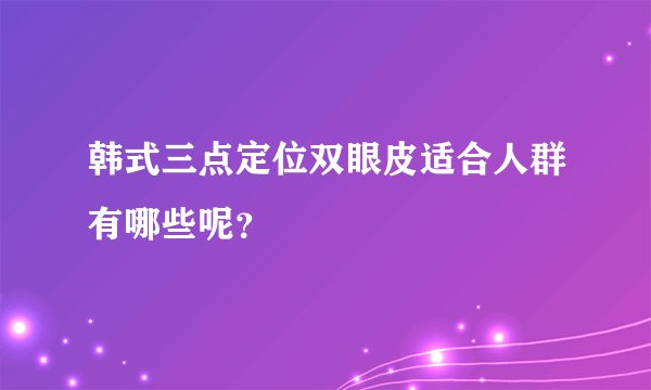 韩式三点定位双眼皮适合人群有哪些呢？