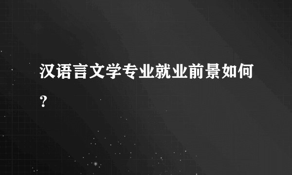 汉语言文学专业就业前景如何？