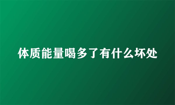 体质能量喝多了有什么坏处