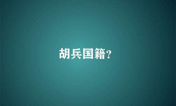 胡兵国籍？