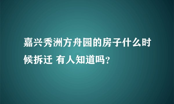 嘉兴秀洲方舟园的房子什么时候拆迁 有人知道吗?