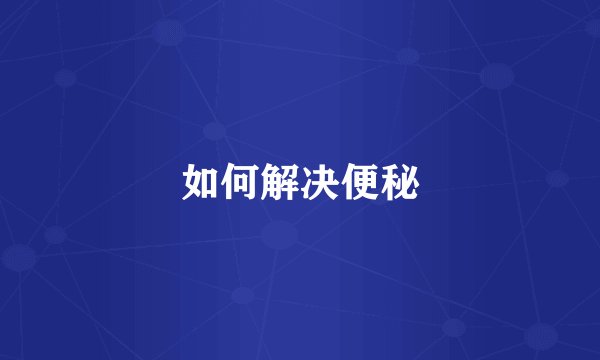 如何解决便秘