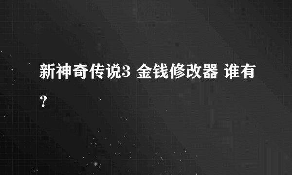 新神奇传说3 金钱修改器 谁有？