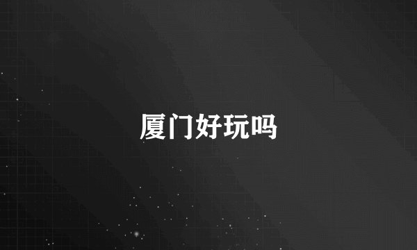 厦门好玩吗