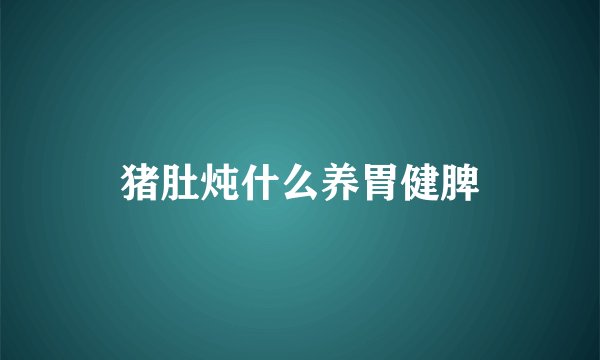 猪肚炖什么养胃健脾