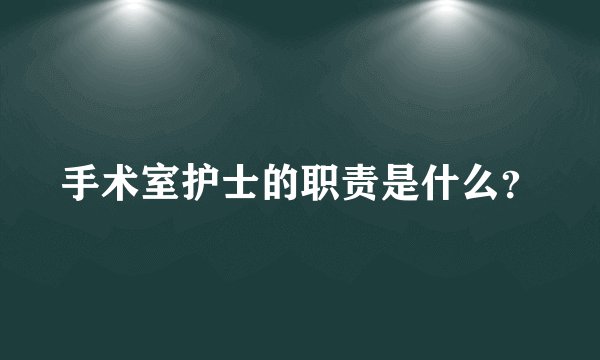手术室护士的职责是什么？