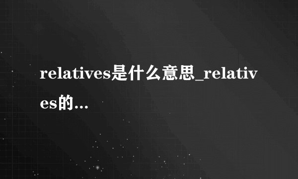 relatives是什么意思_relatives的中文翻译_相关例句