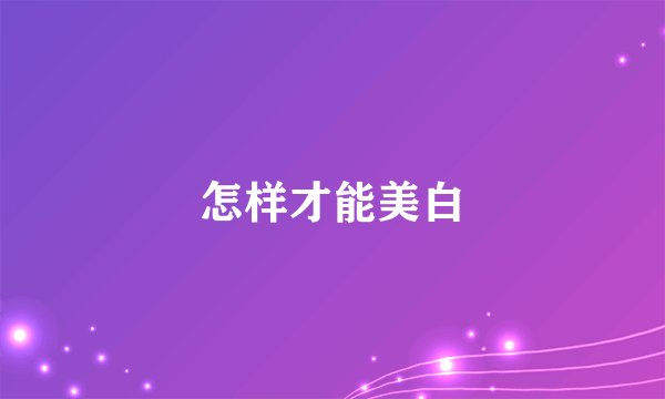 怎样才能美白