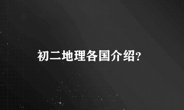 初二地理各国介绍?