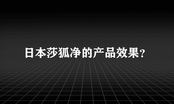 日本莎狐净的产品效果?