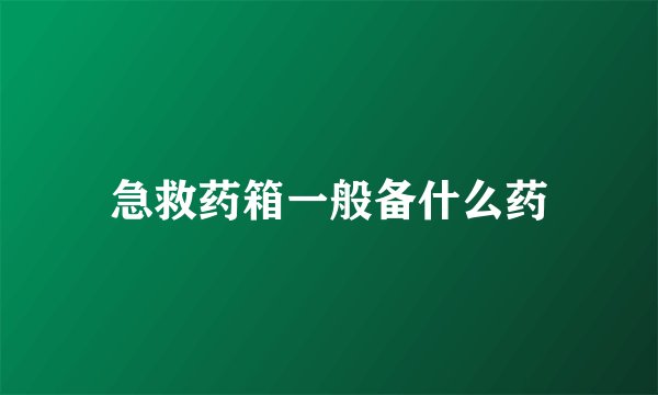 急救药箱一般备什么药