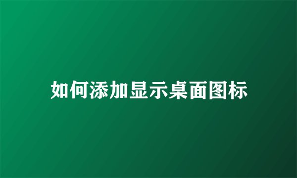 如何添加显示桌面图标