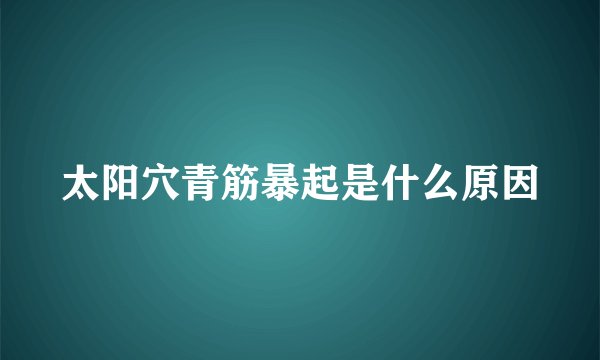 太阳穴青筋暴起是什么原因