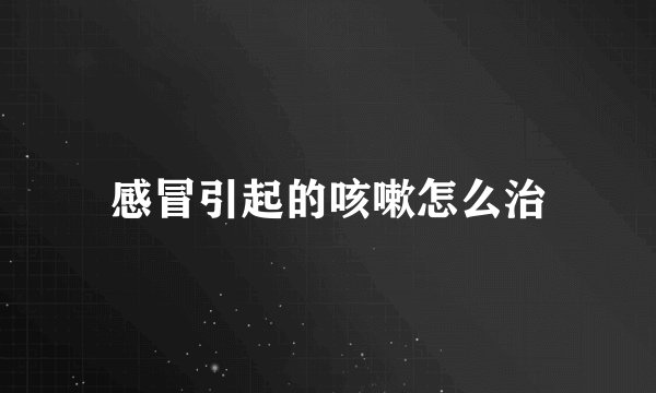 感冒引起的咳嗽怎么治