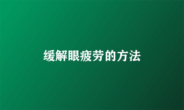 缓解眼疲劳的方法