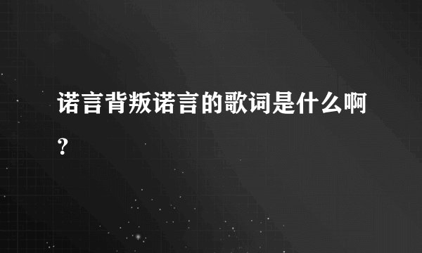 诺言背叛诺言的歌词是什么啊？