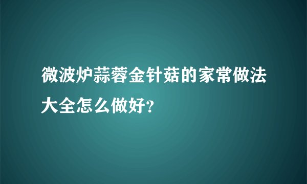 微波炉蒜蓉金针菇的家常做法大全怎么做好？