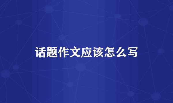 话题作文应该怎么写