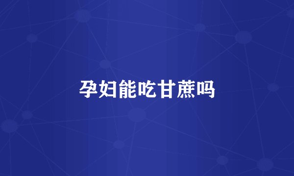 孕妇能吃甘蔗吗