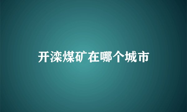 开滦煤矿在哪个城市