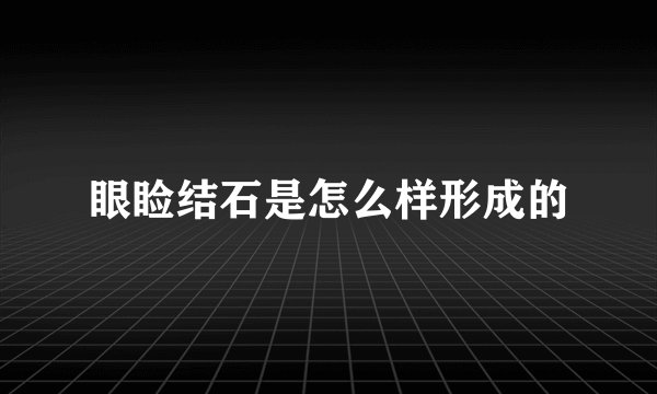 眼睑结石是怎么样形成的