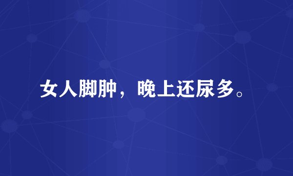 女人脚肿，晚上还尿多。