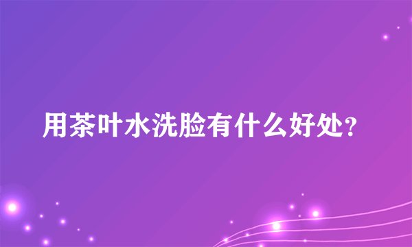 用茶叶水洗脸有什么好处?