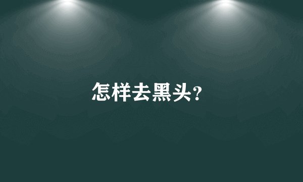 怎样去黑头?
