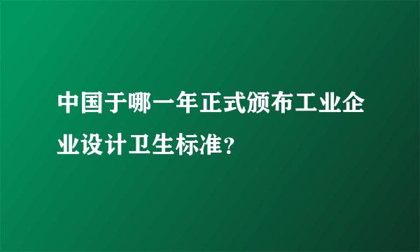 中国于哪一年正式颁布工业企业设计卫生标准？