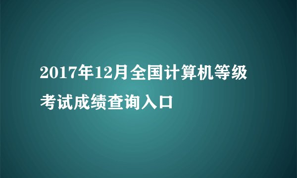 2017年12月全国计算机等级考试成绩查询入口