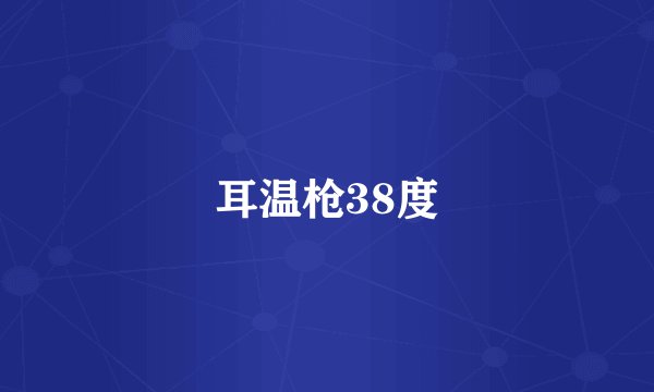 耳温枪38度